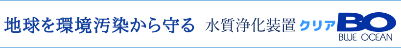 地球を環境汚染から守る 水質浄化装置クリアBO (ブルーオーシャン、Blue Ocean、KRIA、GW、グレートウッド)